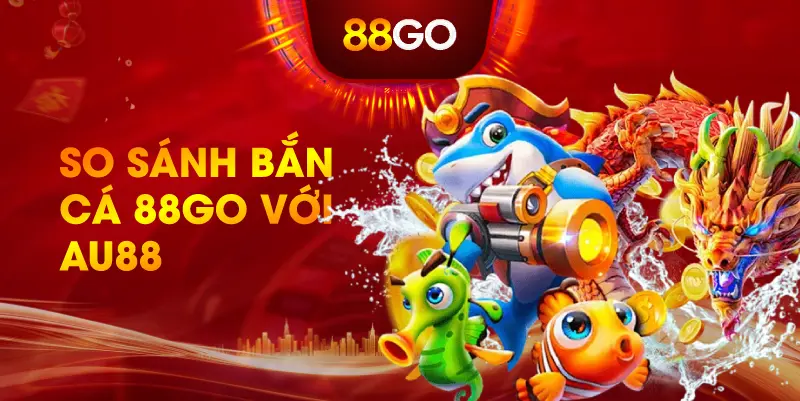 So Sánh Bắn Cá 88GO Với AU88